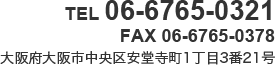 TEL:06-6765-0321 FAX:06-6765-0378 大阪府大阪市中央区安堂寺町1丁目3番21号